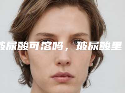 玻尿酸可溶吗,玻尿酸里什么不能溶解