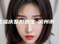 王福庆整形医生-滨州市王福庆医师技术流派不要小看