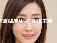 王高峰医生-广州市王高峰整形专家技术强势入围