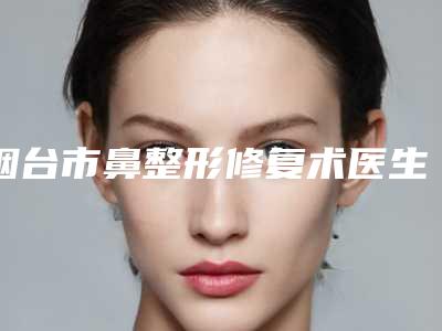 烟台市鼻整形修复术医生上榜清单网友点赞到手软-孙晓玲医生口碑实力出众