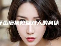 牙齿磨损修复对人的身体有危害吗