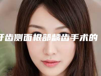 牙齿侧面根部龋齿手术的价格和优势