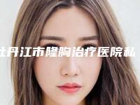 牡丹江市隆胸治疗医院私立医美技术出圈-牡丹江邹倩医疗美容诊所一起来看看哪些牛