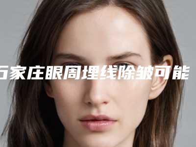 石家庄眼周埋线除皱可能会出现哪些后遗症