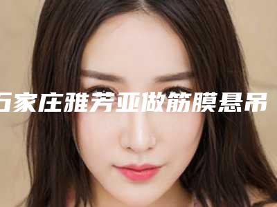 石家庄雅芳亚做筋膜悬吊效果怎么样?费用高吗?真实的案例参考