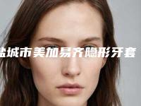 盐城市美加易齐隐形牙套矫正2025优惠价格表分享-盐城市美加易齐隐形牙套矫正价格
