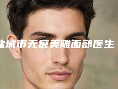 盐城市无痕美雕面部医生上榜清单在当地很有名气与口碑-王小兵整形医生首次夺得榜前三