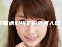 眼睛点斜纠正的适应人群有哪些需要注意什么
