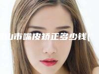 眉山市嘴皮矫正多少钱(2025年眉山市嘴皮矫正价格(价目)表全新爆出)