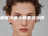 瘦腿针瘦小腿要多少钱