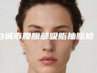 白城市腰腹部吸脂抽脂修复医生排行榜十强哪个技术好-严冬医生实力口碑一一盘点