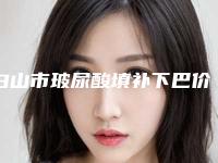白山市玻尿酸填补下巴价格(价目)表公布 2025(玻尿酸填补下巴均价为:4294元)