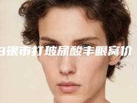 白银市打玻尿酸丰眼窝价格表参考价-白银市打玻尿酸丰眼窝可能要多少钱