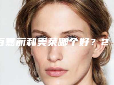 百嘉丽和美莱哪个好?2025沈阳整形口碑医院介绍,优势对比!