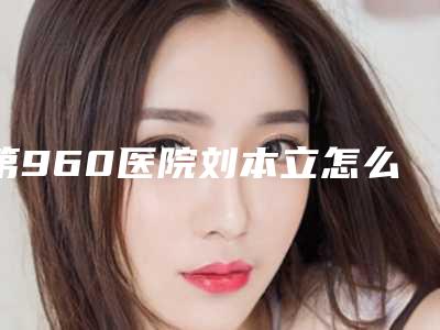 第960医院刘本立怎么样?在专业的期刊上发表了10篇的学术论文
