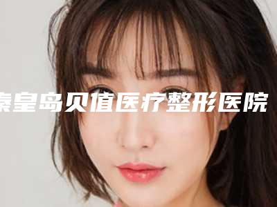 秦皇岛贝值医疗整形医院与秦皇岛睿泽医疗美容诊所专家-技术pk