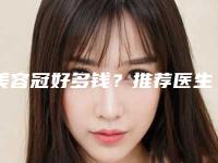 美容冠好多钱?推荐医生,案例反馈
