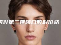 绍兴第二医院口腔科价格(收费标准)2025曝光-附金属烤瓷案例
