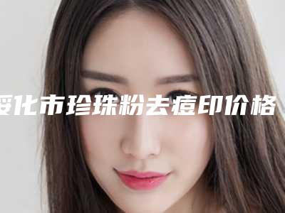 绥化市珍珠粉去痘印价格表一览表-绥化市珍珠粉去痘印均价为1242元