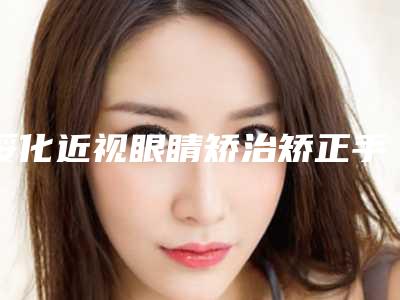 绥化近视眼睛矫治矫正手术价格有什么标准吗