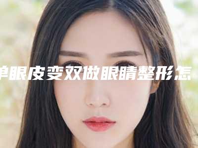 单眼皮变双做眼睛整形怎么样(双眼皮做手术变单眼皮)