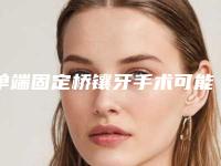 单端固定桥镶牙手术可能会出现哪些后遗症