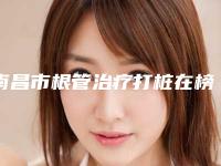 南昌市根管治疗打桩在榜清单前十名独位测评-南昌市根管治疗打桩口腔医生