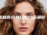 南昌达芬奇口腔门诊部价格(收费标准)年终钜惠