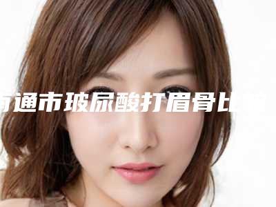 南通市玻尿酸打眉骨比较好医院(南通维纳斯医疗美容门诊部比较可靠)