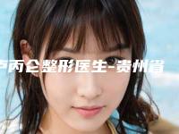 卢丙仑整形医生-贵州省第二人民医院整形外科卢丙仑医生颧骨削骨技术强