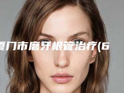 厦门市磨牙根管治疗(6~7号牙)医生排行前十网友力荐-厦门市磨牙根管治疗(6~7号牙)口腔医生