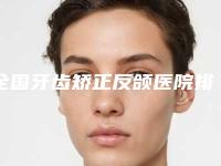 全国牙齿矫正反颌医院排名：牙齿矫正反颌医院50强机不可失