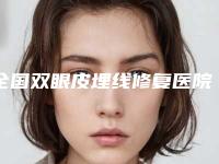 全国双眼皮埋线修复医院排名前二十吐血推荐-实力入围