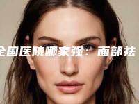 全国医院哪家强:面部祛眼袋手术医院前50名对比挑选