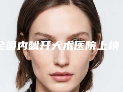 全国内眦开大术医院上榜清单前二十评选公布-经历分享