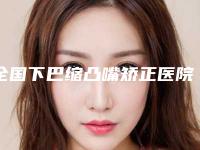 全国下巴缩凸嘴矫正医院上榜清单top20名次公布-效果一绝