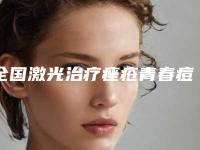 全国激光治疗痤疮青春痘医院排行榜:激光治疗痤疮青春痘医院前50名口碑top推荐