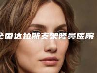 全国达拉斯支架隆鼻医院排行前20名强榜权威资料-没让我们失望