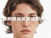 全国频波乳化术祛斑医院排行前二十佳重点介绍-终于入围了