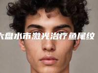 六盘水市激光治疗鱼尾纹整形医院在榜名单top10强归纳总结(吴氏嘉美医疗美容门诊部更靠谱)
