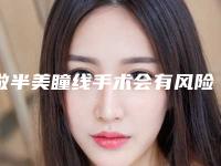 做半美瞳线手术会有风险出现吗(做半美瞳线危害有哪些)