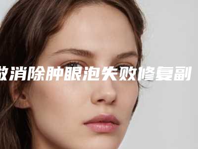 做消除肿眼泡失败修复副作用有哪些