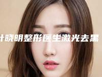 叶晓明整形医生激光去黑雀斑家家实力超群-攀钢集团总医院烧伤科