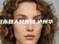 叙永县人民医院,泸州华艺医疗美容诊所看看哪家实力强