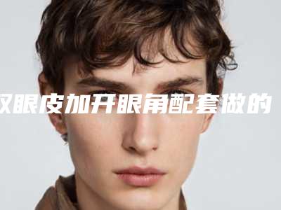 双眼皮加开眼角配套做的原因