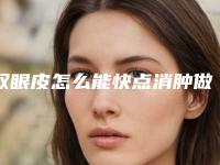 双眼皮怎么能快点消肿做双眼皮怎么能快速消肿