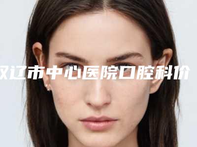双辽市中心医院口腔科价格表收费明细大全-超声波深层儿童洁牙13078-39357元