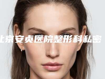 北京安贞医院整形科私密整形案例曝光效果自然无痕