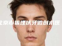 北京市拔埋伏牙微创术医院上榜名单TOP10强榜列表发布（北京博杰口腔评价看是网红医生收费也不坑人）