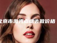 北京市激光点痣去做价格收费表热门一览-北京市激光点痣去做手术一般都需要多少钱